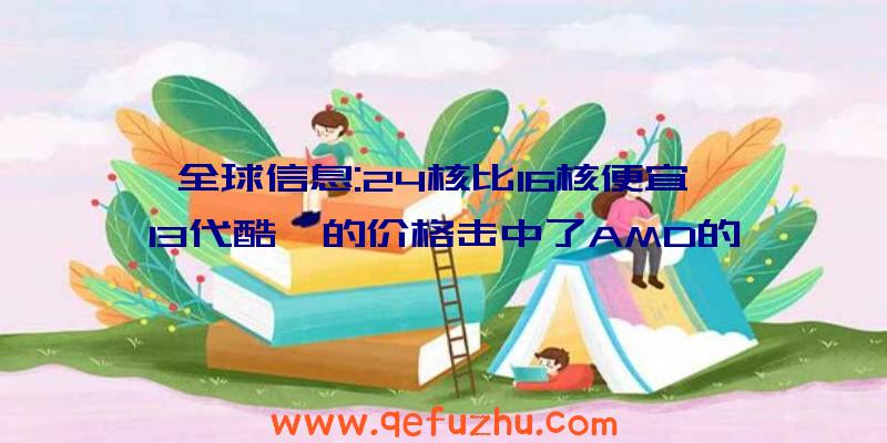 全球信息:24核比16核便宜